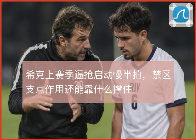 希克上赛季逼抢启动慢半拍，禁区支点作用还能靠什么撑住