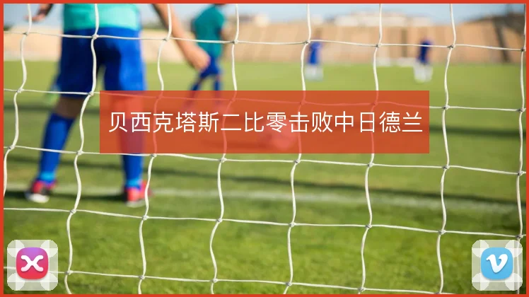 贝西克塔斯二比零击败中日德兰