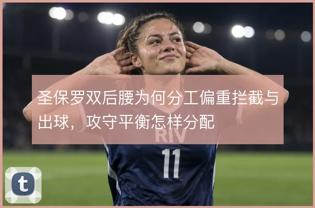 圣保罗双后腰为何分工偏重拦截与出球，攻守平衡怎样分配