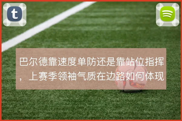 巴尔德靠速度单防还是靠站位指挥,上赛季领袖气质在边路如何体现