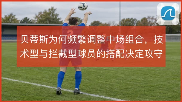 贝蒂斯为何频繁调整中场组合，技术型与拦截型球员的搭配决定攻守平衡