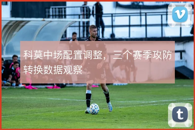 科莫中场配置调整，三个赛季攻防转换数据观察