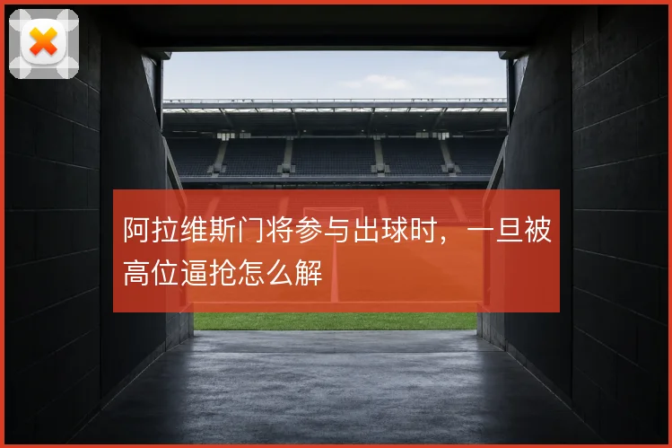 阿拉维斯门将参与出球时,一旦被高位逼抢怎么解