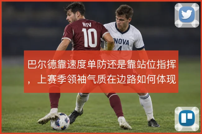 巴尔德靠速度单防还是靠站位指挥,上赛季领袖气质在边路如何体现