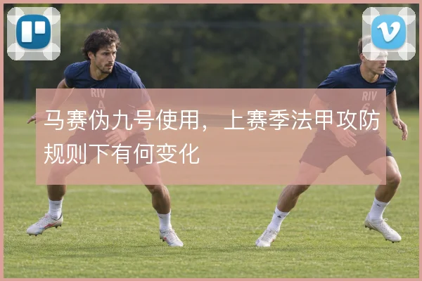 马赛伪九号使用，上赛季法甲攻防规则下有何变化