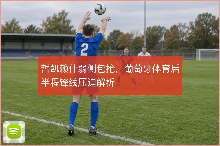 哲凯赖什弱侧包抢,葡萄牙体育后半程锋线压迫解析