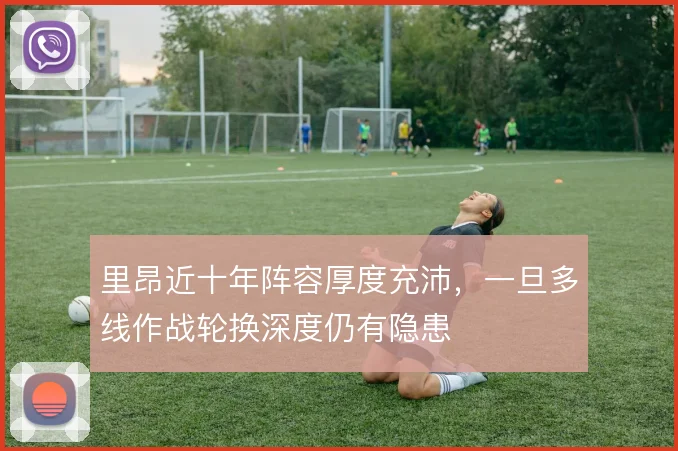 里昂近十年阵容厚度充沛,一旦多线作战轮换深度仍有隐患