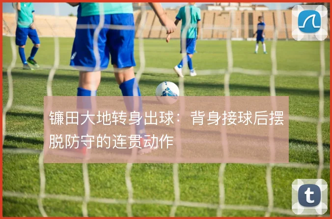 镰田大地转身出球:背身接球后摆脱防守的连贯动作