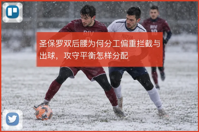 圣保罗双后腰为何分工偏重拦截与出球，攻守平衡怎样分配