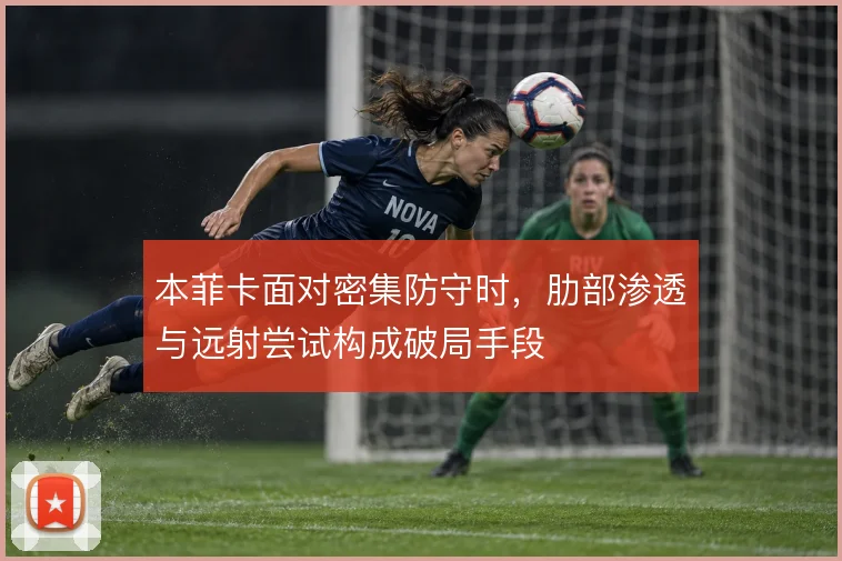 本菲卡面对密集防守时，肋部渗透与远射尝试构成破局手段