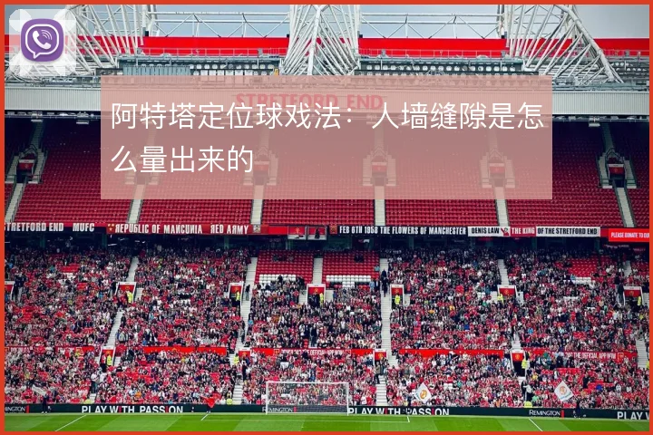阿特塔定位球戏法:人墙缝隙是怎么量出来的