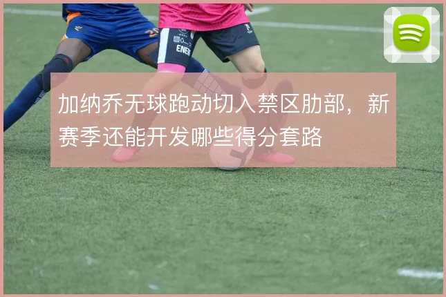 加纳乔无球跑动切入禁区肋部，新赛季还能开发哪些得分套路
