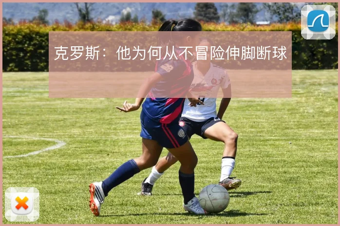 克罗斯：他为何从不冒险伸脚断球