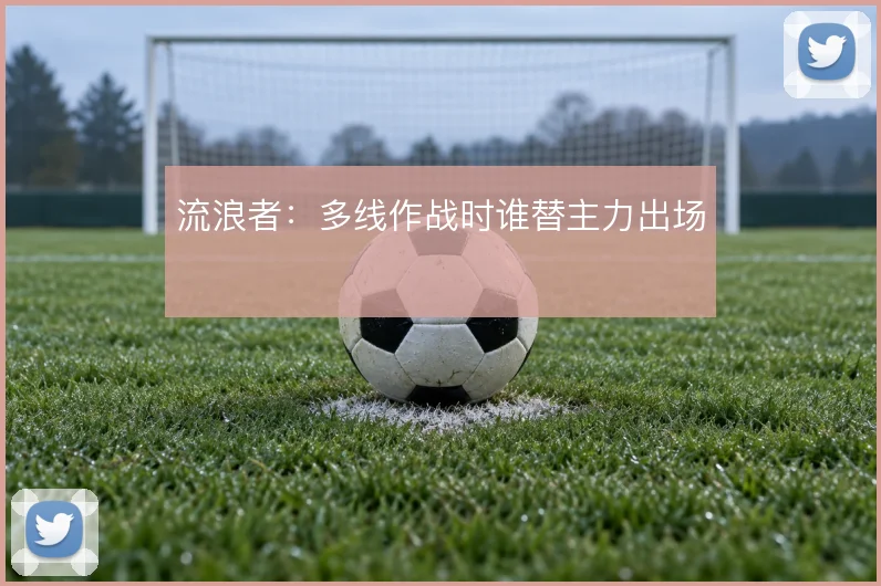 流浪者：多线作战时谁替主力出场