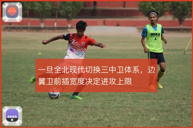 一旦全北现代切换三中卫体系,边翼卫前插宽度决定进攻上限