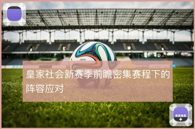 皇家社会新赛季前瞻密集赛程下的阵容应对