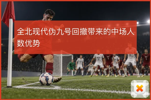 全北现代伪九号回撤带来的中场人数优势