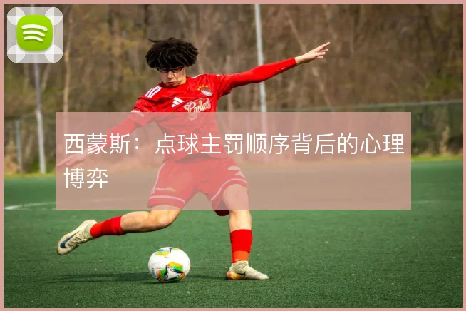 西蒙斯：点球主罚顺序背后的心理博弈