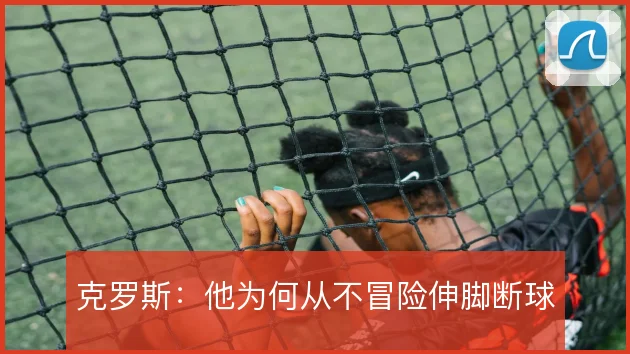 克罗斯：他为何从不冒险伸脚断球