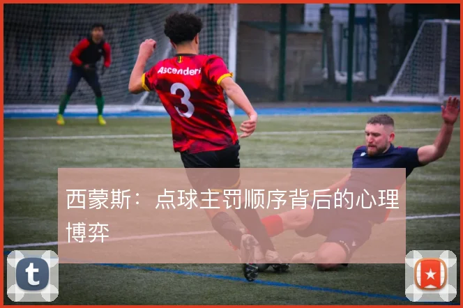 西蒙斯：点球主罚顺序背后的心理博弈
