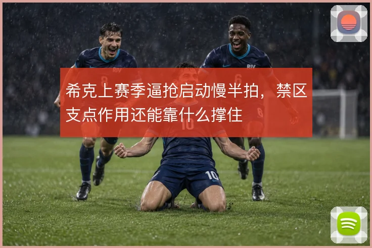 希克上赛季逼抢启动慢半拍，禁区支点作用还能靠什么撑住