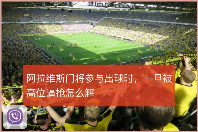 阿拉维斯门将参与出球时,一旦被高位逼抢怎么解