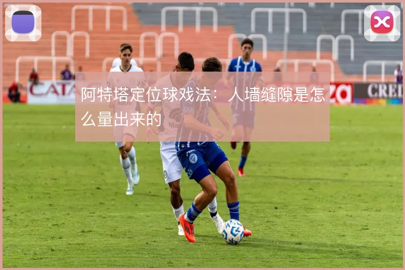 阿特塔定位球戏法:人墙缝隙是怎么量出来的