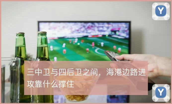 三中卫与四后卫之间,海港边路进攻靠什么撑住