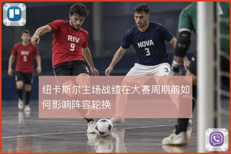 纽卡斯尔主场战绩在大赛周期前如何影响阵容轮换