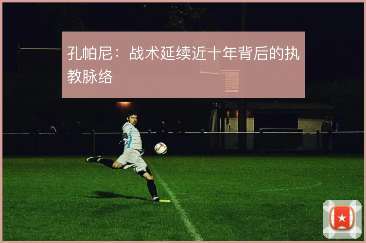 孔帕尼：战术延续近十年背后的执教脉络
