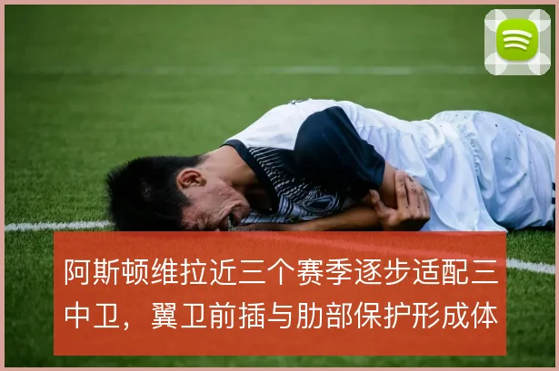 阿斯顿维拉近三个赛季逐步适配三中卫,翼卫前插与肋部保护形成体系