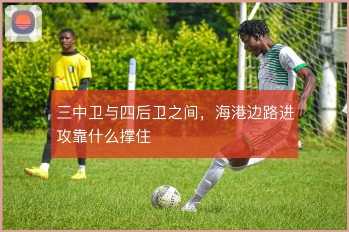 三中卫与四后卫之间,海港边路进攻靠什么撑住