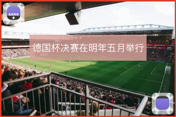 德国杯决赛在明年五月举行